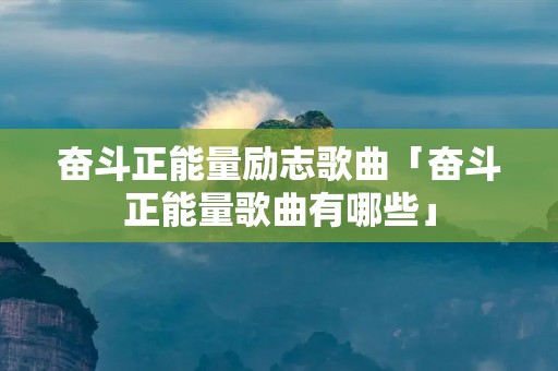 奋斗正能量励志歌曲「奋斗正能量歌曲有哪些」