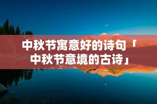 中秋节寓意好的诗句「中秋节意境的古诗」