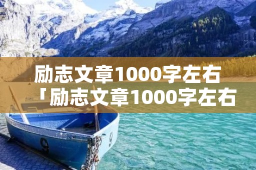 励志文章1000字左右「励志文章1000字左右名人」