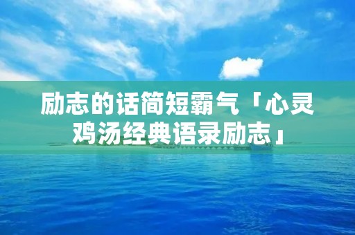 励志的话简短霸气「心灵鸡汤经典语录励志」
