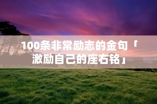 100条非常励志的金句「激励自己的座右铭」