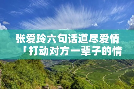 张爱玲六句话道尽爱情「打动对方一辈子的情话」