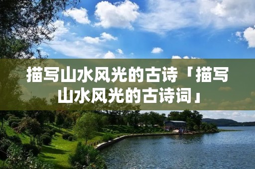 描写山水风光的古诗「描写山水风光的古诗词」
