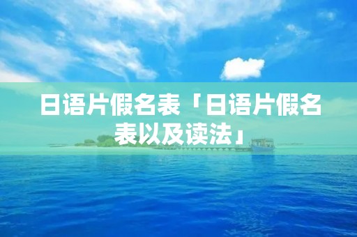日语片假名表「日语片假名表以及读法」