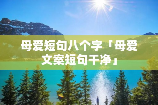 母爱短句八个字「母爱文案短句干净」