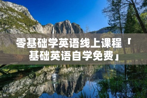 零基础学英语线上课程「基础英语自学免费」