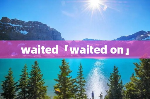 waited「waited on」