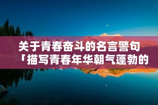 关于青春奋斗的名言警句「描写青春年华朝气蓬勃的诗句」