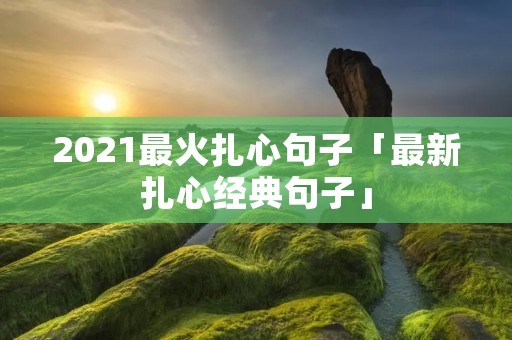 2021最火扎心句子「最新扎心经典句子」
