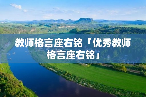 教师格言座右铭「优秀教师格言座右铭」