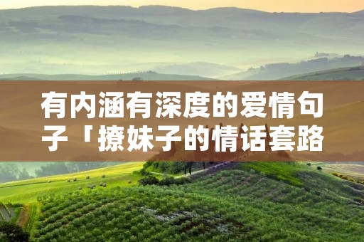 有内涵有深度的爱情句子「撩妹子的情话套路」