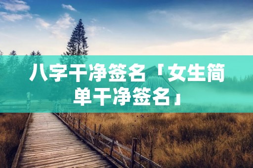 八字干净签名「女生简单干净签名」