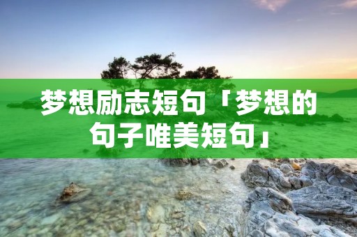 梦想励志短句「梦想的句子唯美短句」