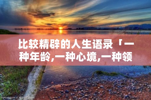 比较精辟的人生语录「一种年龄,一种心境,一种领悟」