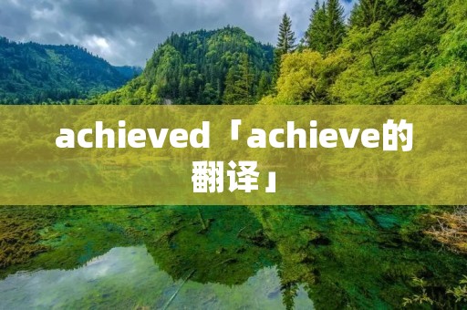 achieved「achieve的翻译」