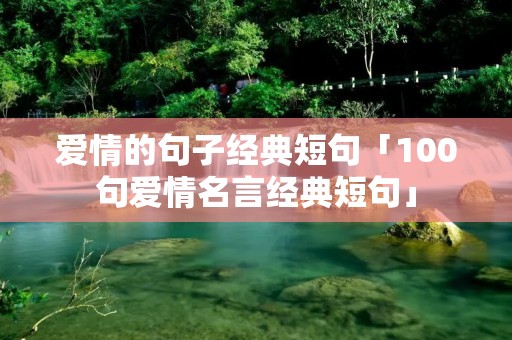 爱情的句子经典短句「100句爱情名言经典短句」