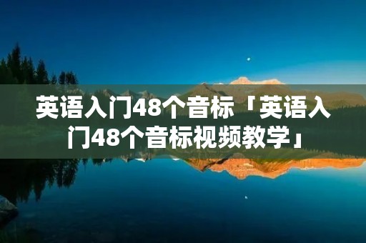 英语入门48个音标「英语入门48个音标视频教学」