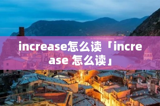 increase怎么读「increase 怎么读」