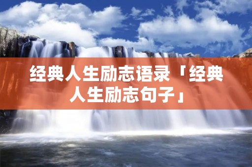 经典人生励志语录「经典人生励志句子」