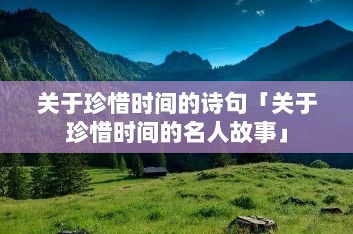 关于珍惜时间的诗句「关于珍惜时间的名人故事」