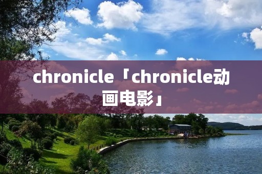 chronicle「chronicle动画电影」 chronicle「chronicle动画电影」
