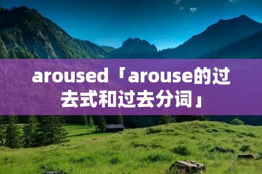 aroused「arouse的过去式和过去分词」