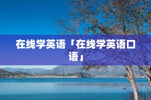 在线学英语「在线学英语口语」