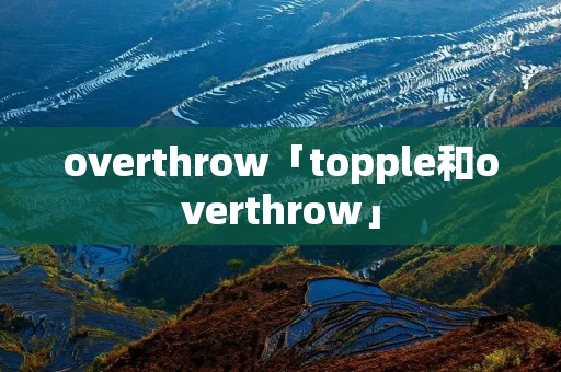 overthrow「topple和overthrow」