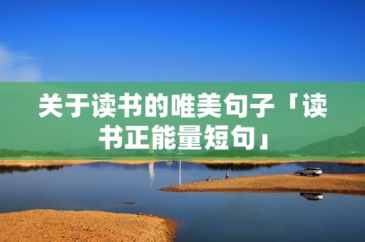 关于读书的唯美句子「读书正能量短句」