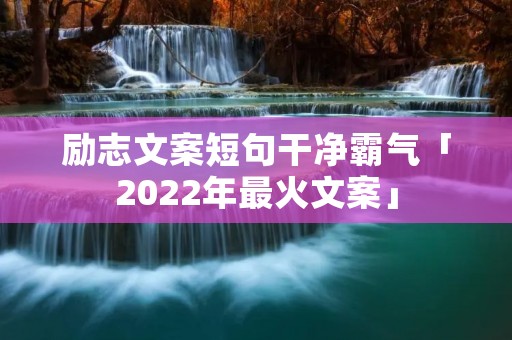 励志文案短句干净霸气「2022年最火文案」
