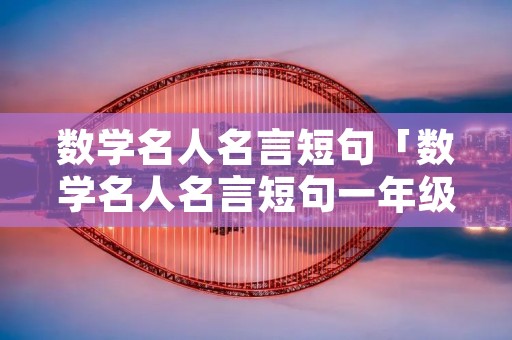 数学名人名言短句「数学名人名言短句一年级」 数学名人名言短句「数学名人名言短句一年级」