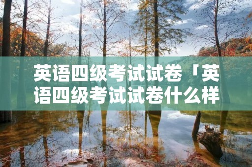 英语四级考试试卷「英语四级考试试卷什么样子」 英语四级考试试卷「英语四级考试试卷什么样子」
