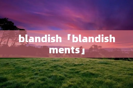 blandish「blandishments」