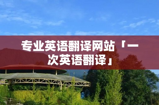 专业英语翻译网站「一次英语翻译」 专业英语翻译网站「一次英语翻译」
