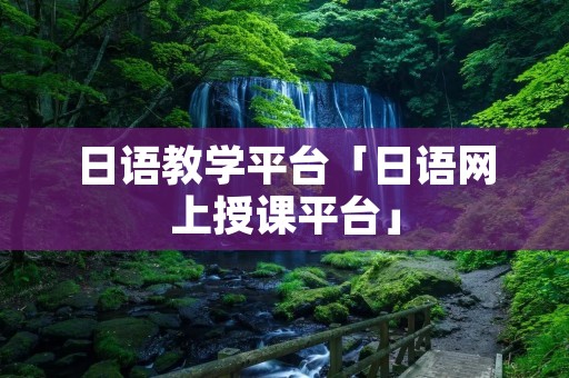 日语教学平台「日语网上授课平台」 日语教学平台「日语网上授课平台」