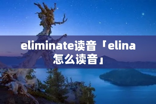 eliminate读音「elina怎么读音」