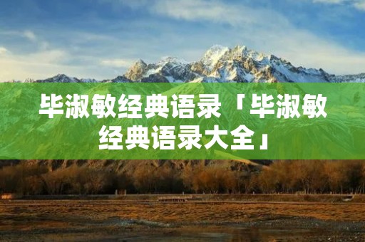 毕淑敏经典语录「毕淑敏经典语录大全」