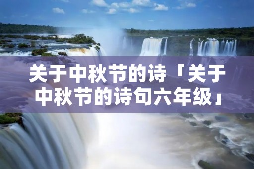 关于中秋节的诗「关于中秋节的诗句六年级」