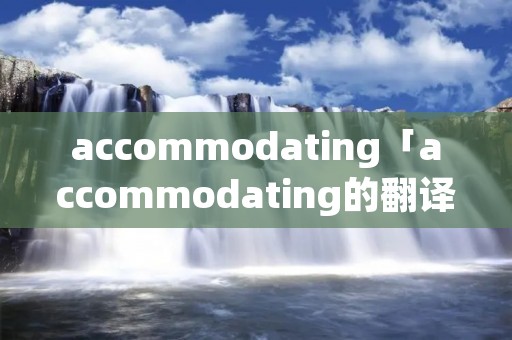 accommodating「accommodating的翻译」