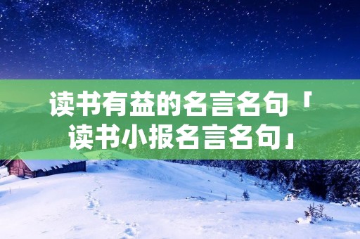 读书有益的名言名句「读书小报名言名句」