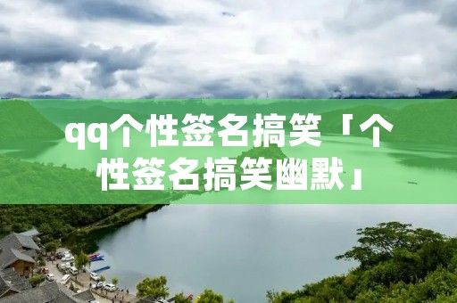 qq个性签名搞笑「个性签名搞笑幽默」