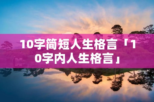10字简短人生格言「10字内人生格言」