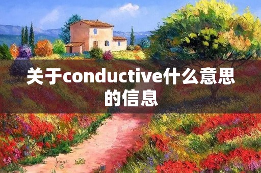 关于conductive什么意思的信息 关于conductive什么意思的信息