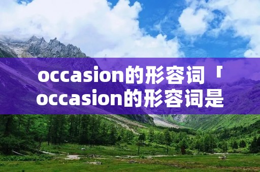 occasion的形容词「occasion的形容词是什么」 occasion的形容词「occasion的形容词是什么」