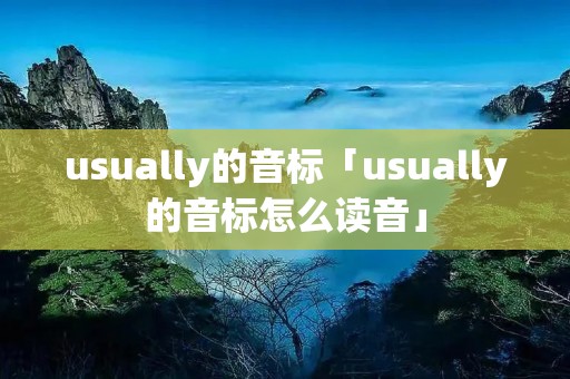 usually的音标「usually的音标怎么读音」 usually的音标「usually的音标怎么读音」