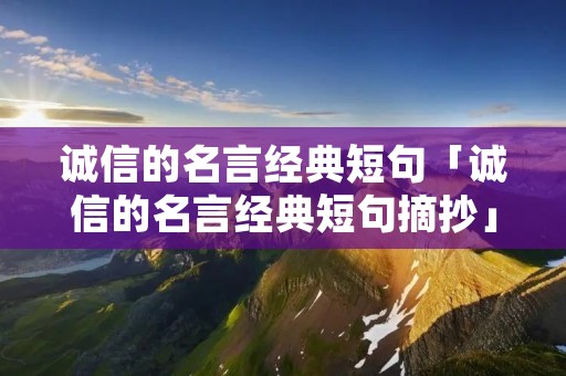 诚信的名言经典短句「诚信的名言经典短句摘抄」 诚信的名言经典短句「诚信的名言经典短句摘抄」