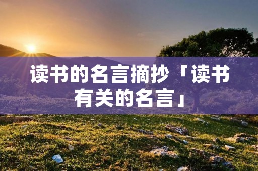 读书的名言摘抄「读书有关的名言」