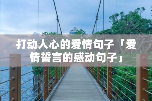 打动人心的爱情句子「爱情誓言的感动句子」