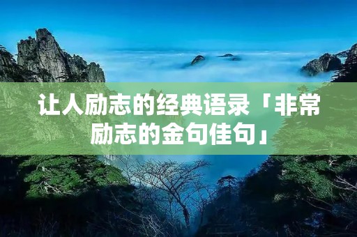 让人励志的经典语录「非常励志的金句佳句」