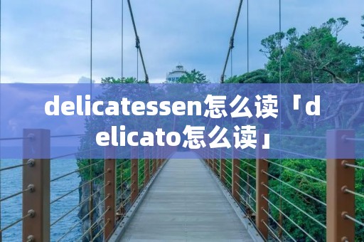 delicatessen怎么读「delicato怎么读」